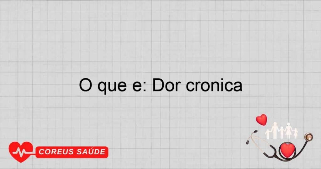 O que é: Dor crônica
