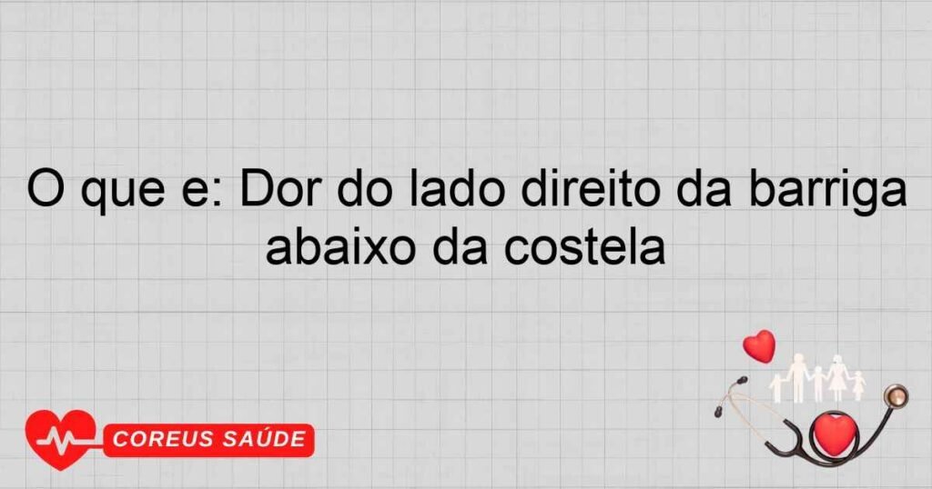 O que é: Dor do lado direito da barriga abaixo da costela O que é: Dor do lado direito da barriga abaixo da costela