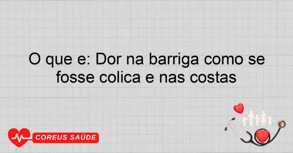 O que é: Dor na barriga como se fosse cólica e nas costas O que é: Dor na barriga como se fosse cólica e nas costas