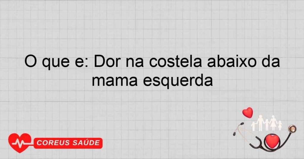 O que é: Dor na costela abaixo da mama esquerda O que é: Dor na costela abaixo da mama esquerda