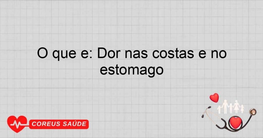 O que é: Dor nas costas e no estomago O que é: Dor nas costas e no estomago