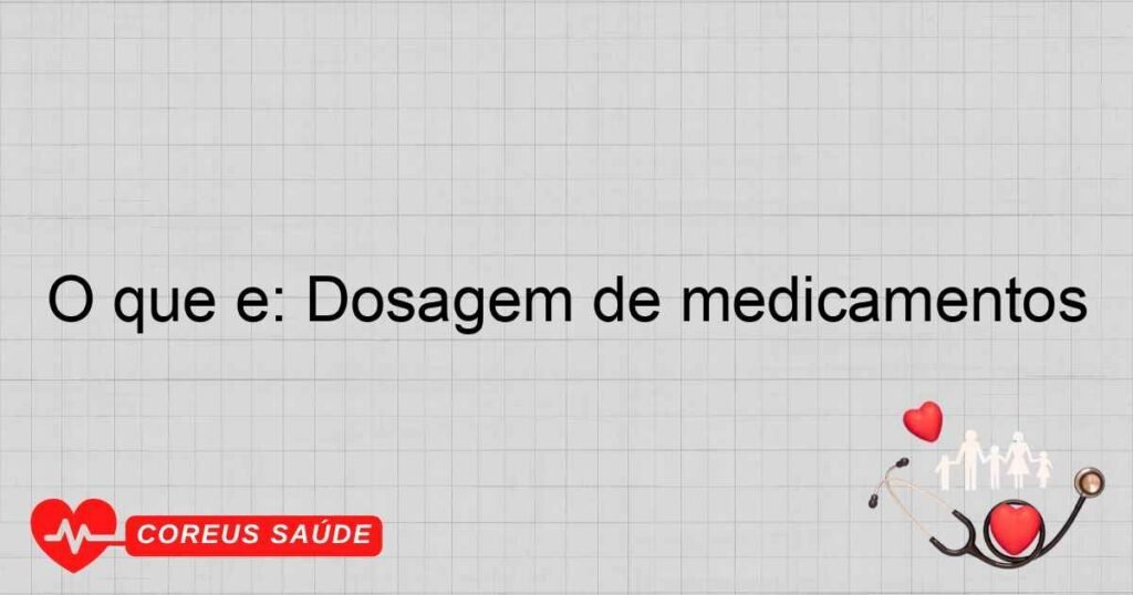 O que é: Dosagem de medicamentos
