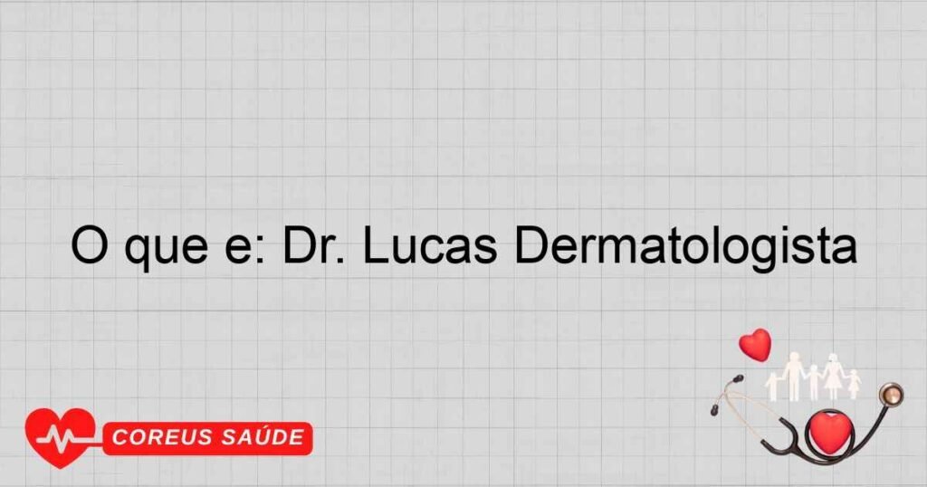 O que é: Dr. Lucas Dermatologista