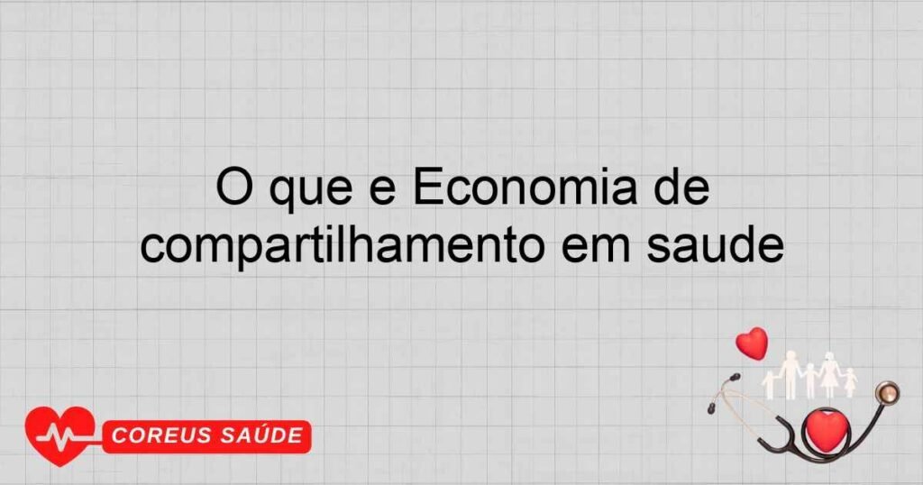 O que é Economia de compartilhamento em saúde O que é Economia de compartilhamento em saúde