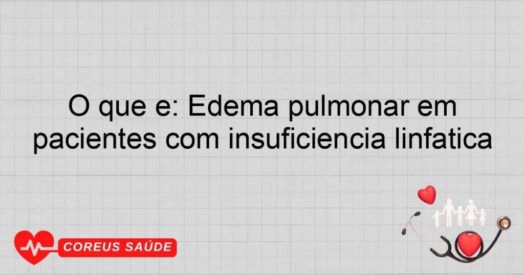 O que é: Edema pulmonar em pacientes com insuficiência linfática O que é: Edema pulmonar em pacientes com insuficiência linfática