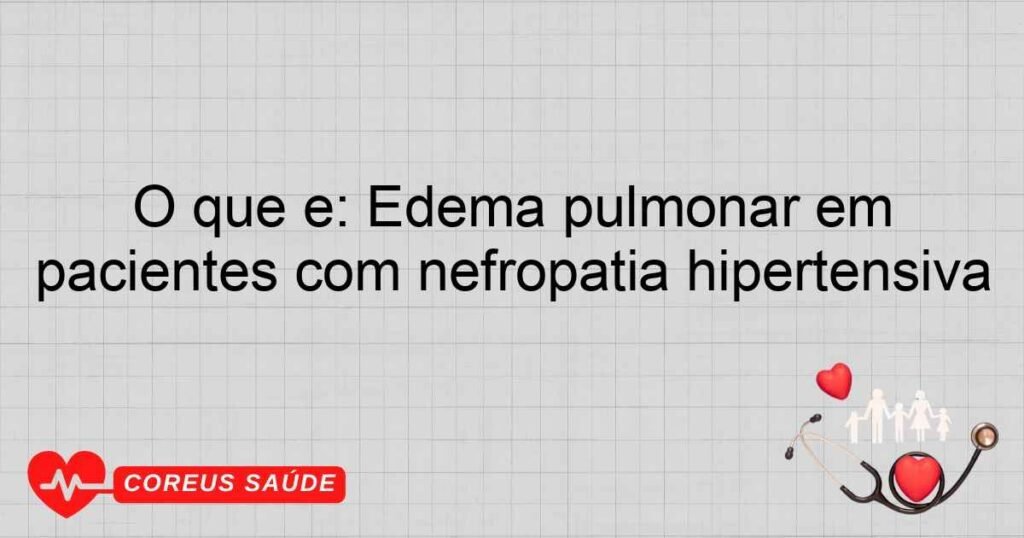 O que é: Edema pulmonar em pacientes com nefropatia hipertensiva