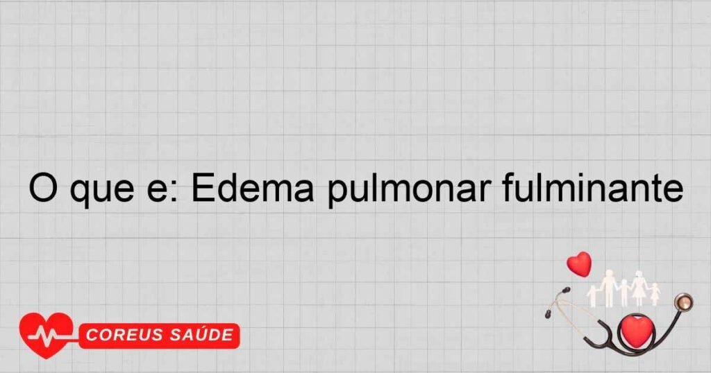 O que é: Edema pulmonar fulminante O que é: Edema pulmonar fulminante