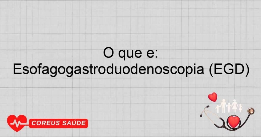 O que é: Esofagogastroduodenoscopia (EGD)