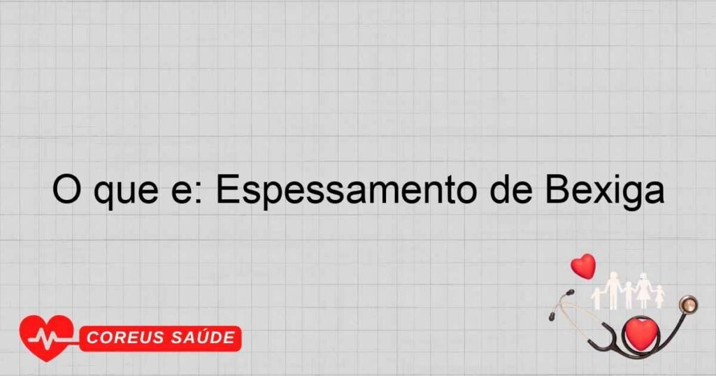 O que é: Espessamento de Bexiga
