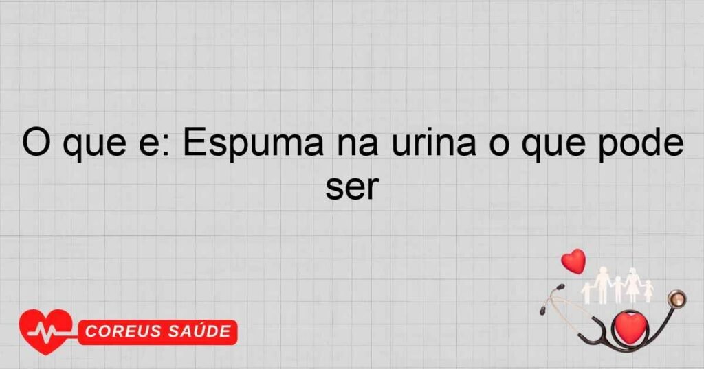 O que é: Espuma na urina o que pode ser O que é: Espuma na urina o que pode ser