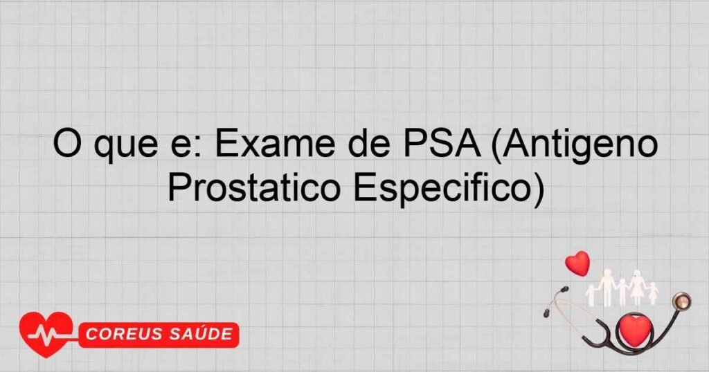 O que é: Exame de PSA (Antígeno Prostático Específico) O que é: Exame de PSA (Antígeno Prostático Específico)
