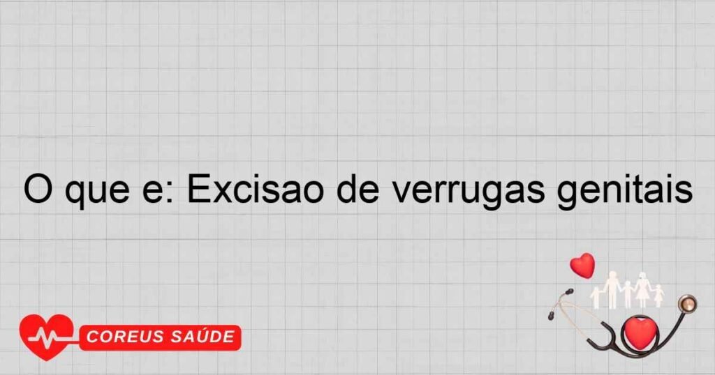 O que é: Excisão de verrugas genitais
