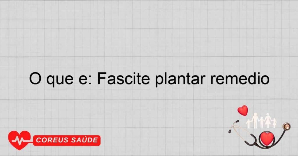 O que é: Fascite plantar remedio