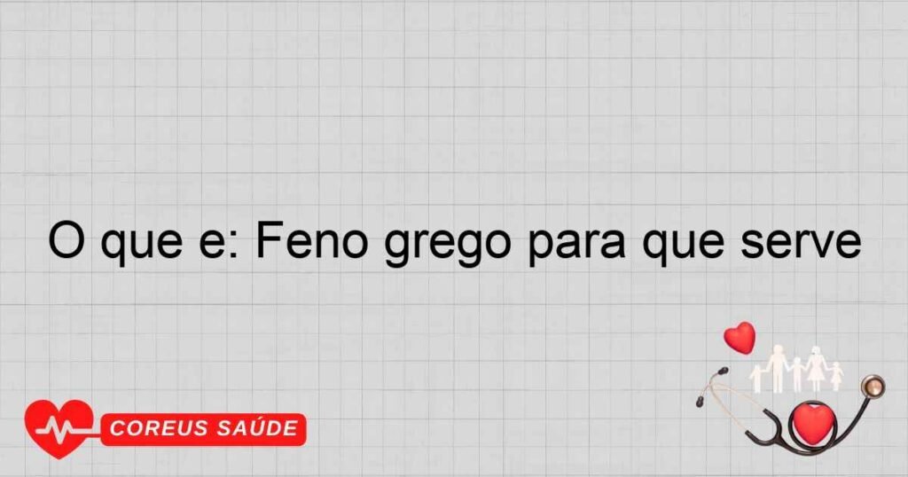 O que é: Feno grego para que serve