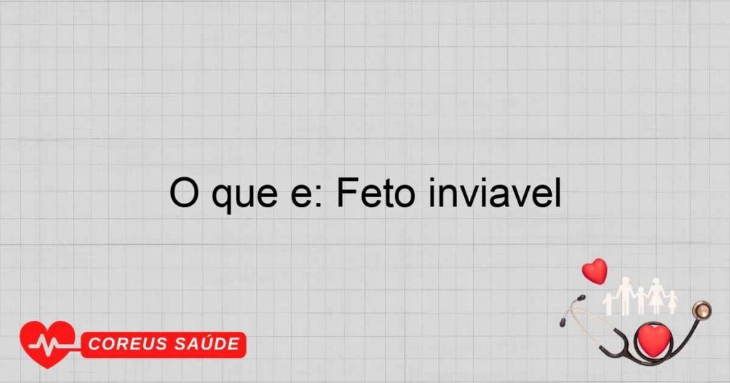 O que é: Feto inviável