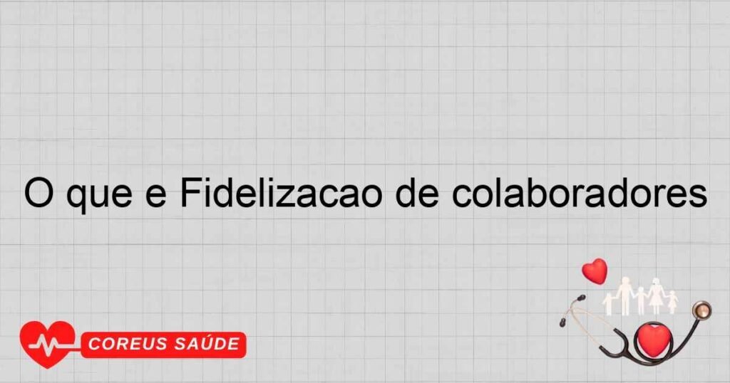 O que é Fidelização de colaboradores