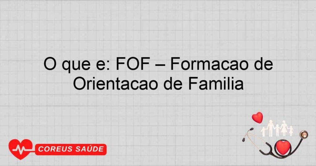 O que é: FOF – Formação de Orientação de Família