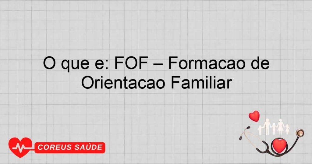 O que é: FOF – Formação de Orientação Familiar