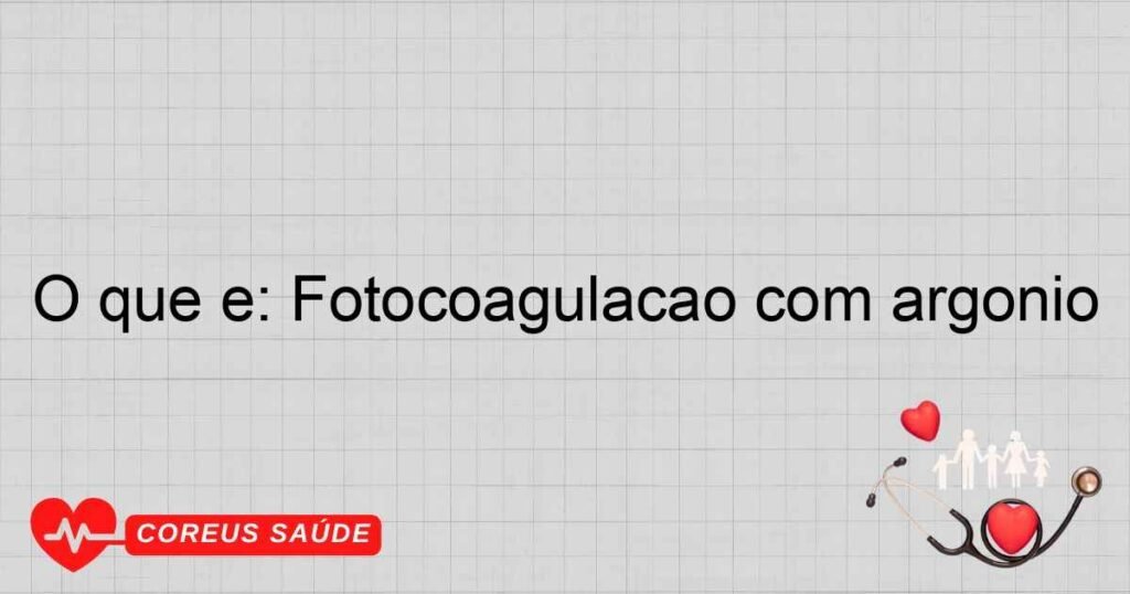 O que é: Fotocoagulação com argônio