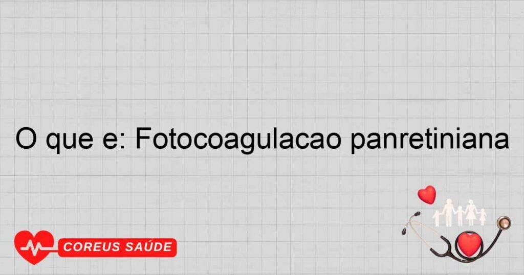 O que é: Fotocoagulação panretiniana