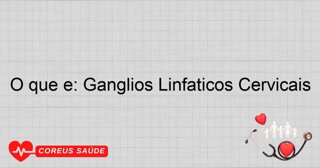 O que é: Gânglios Linfáticos Cervicais