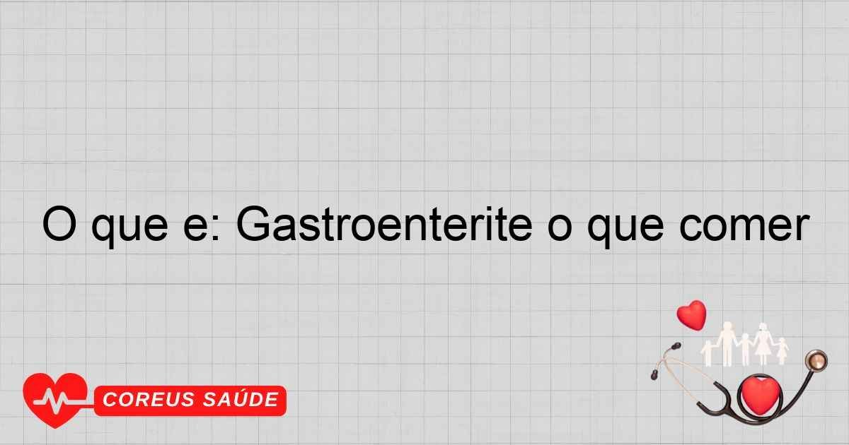 O Que é: Gastroenterite O Que Comer - Guia Completo