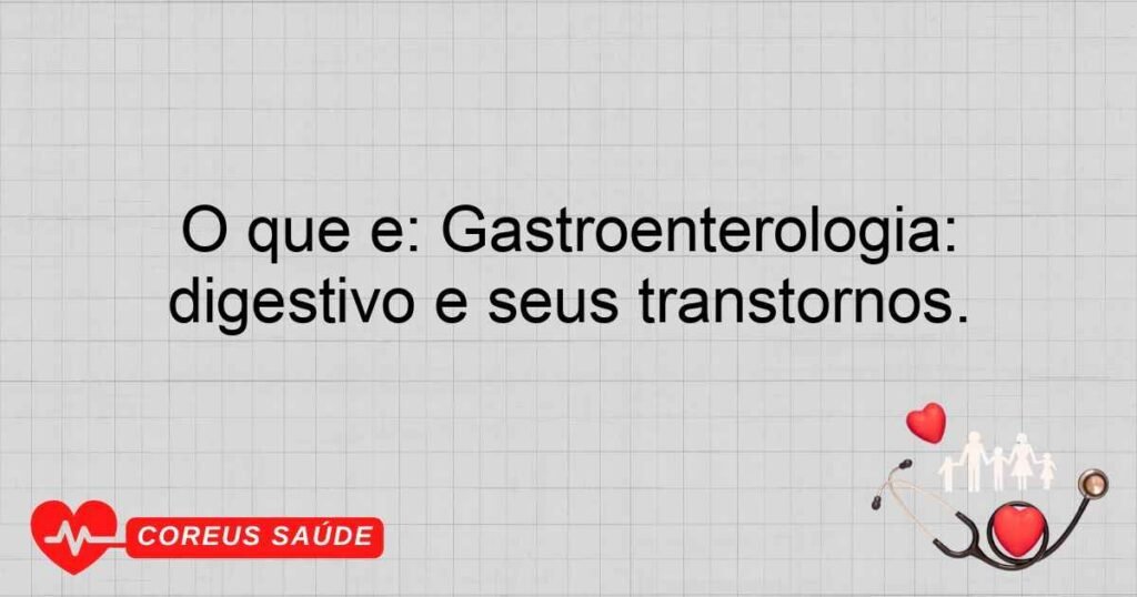 O que é Gastroenterologia: Especialidade que trata do sistema digestivo e seus transtornos.