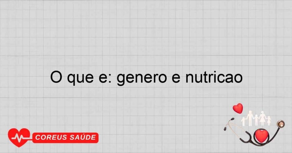 O que é: gênero e nutrição