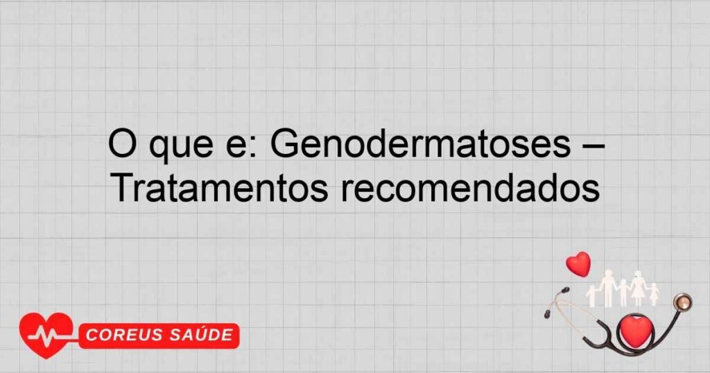 O que é: Genodermatoses – Tratamentos recomendados