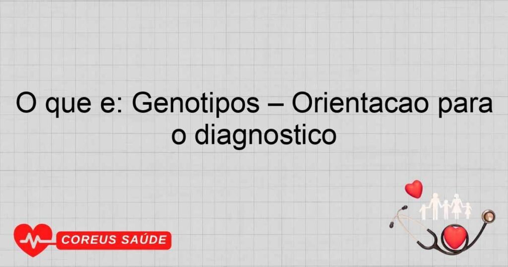 O que é: Genótipos – Orientação para o diagnóstico O que é: Genótipos – Orientação para o diagnóstico