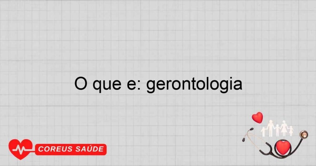 O que é: gerontologia