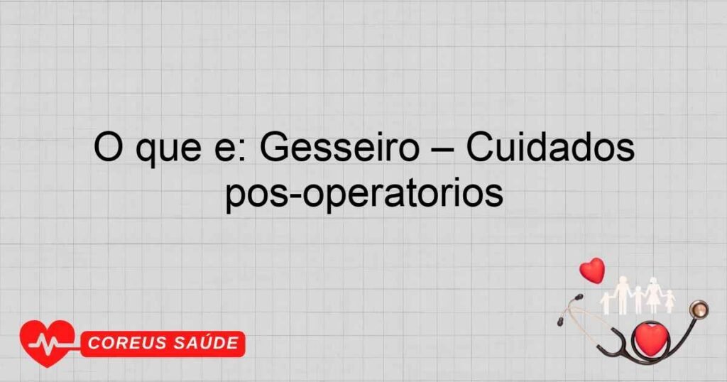 O que é: Gesseiro – Cuidados pós-operatórios O que é: Gesseiro – Cuidados pós-operatórios