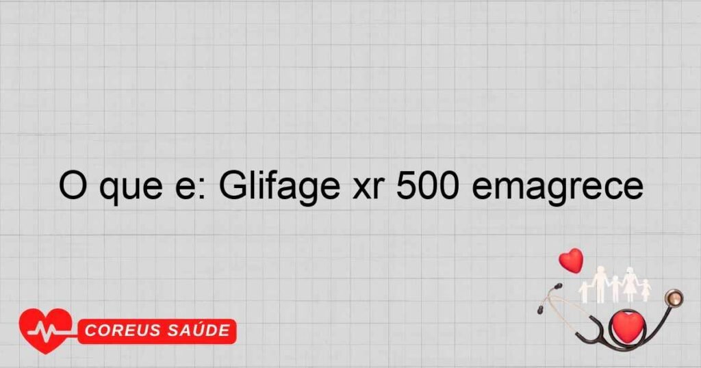 O que é: Glifage xr 500 emagrece