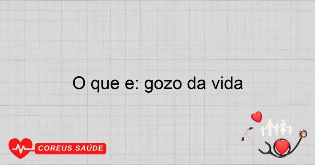 O que é: gozo da vida