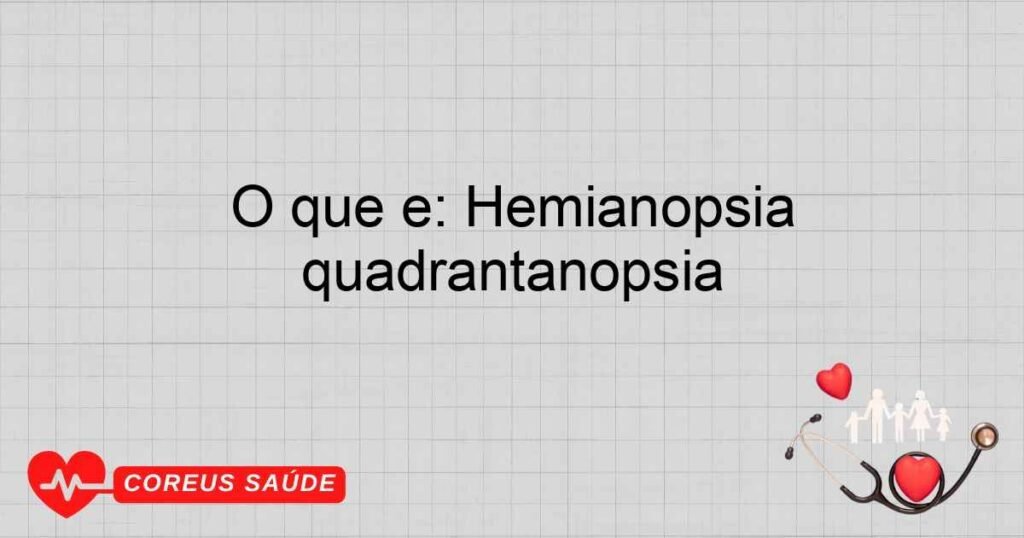 O que é: Hemianopsia quadrantanopsia