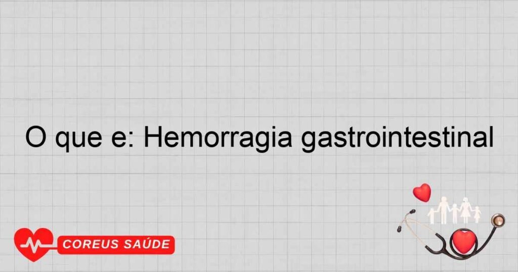 O que é: Hemorragia gastrointestinal O que é: Hemorragia gastrointestinal