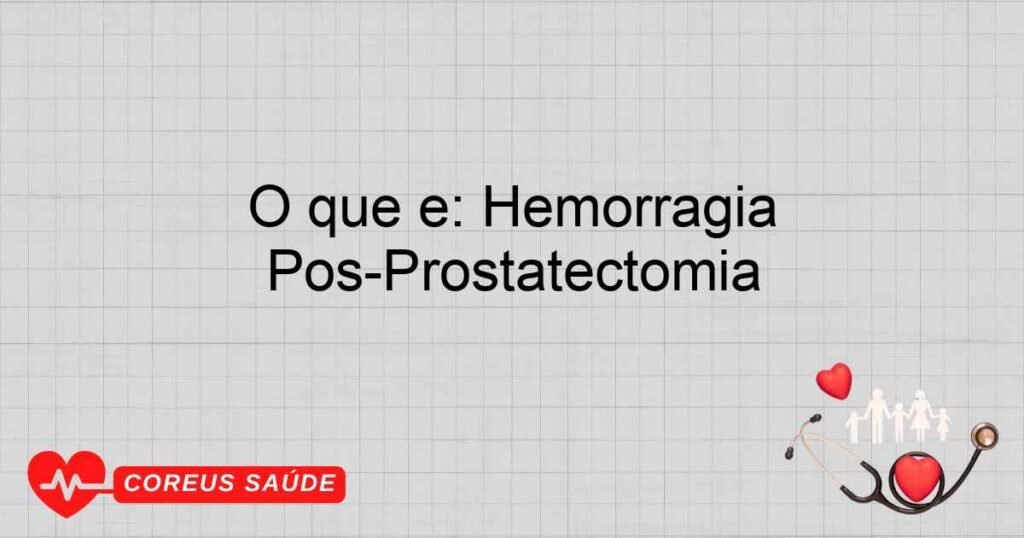 O que é: Hemorragia Pós-Prostatectomia