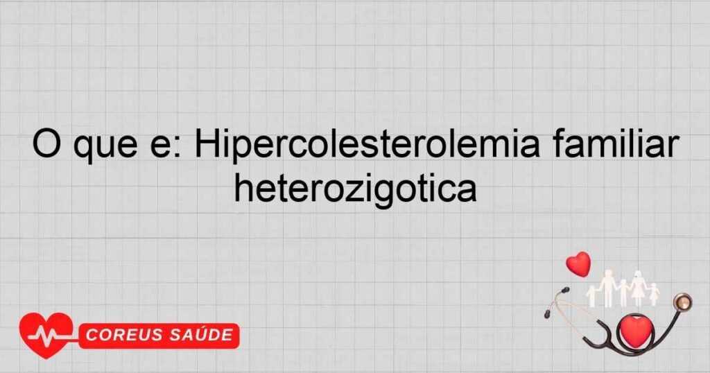 O que é: Hipercolesterolemia familiar heterozigótica
