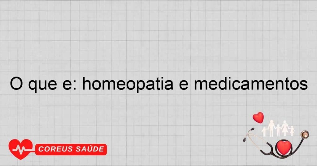O que é: homeopatia e medicamentos