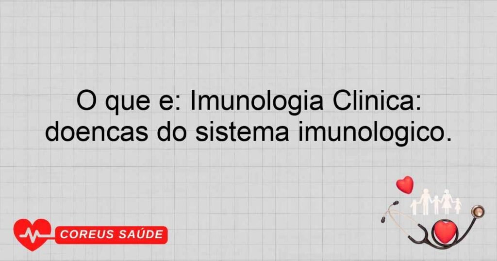 O que é: Imunologia Clínica: Especialidade que diagnostica e trata doenças do sistema imunológico.