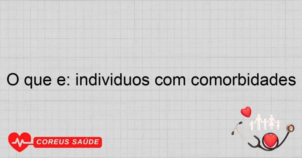 O que é: indivíduos com comorbidades