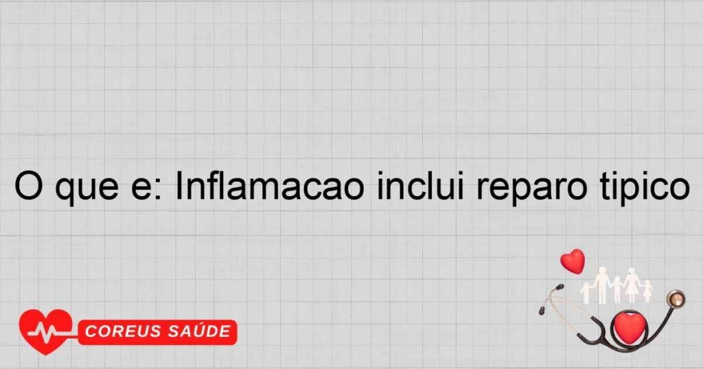 O que é: Inflamação inclui reparo típico