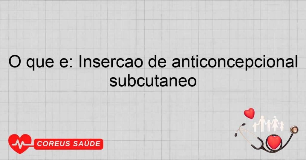 O que é: Inserção de anticoncepcional subcutâneo