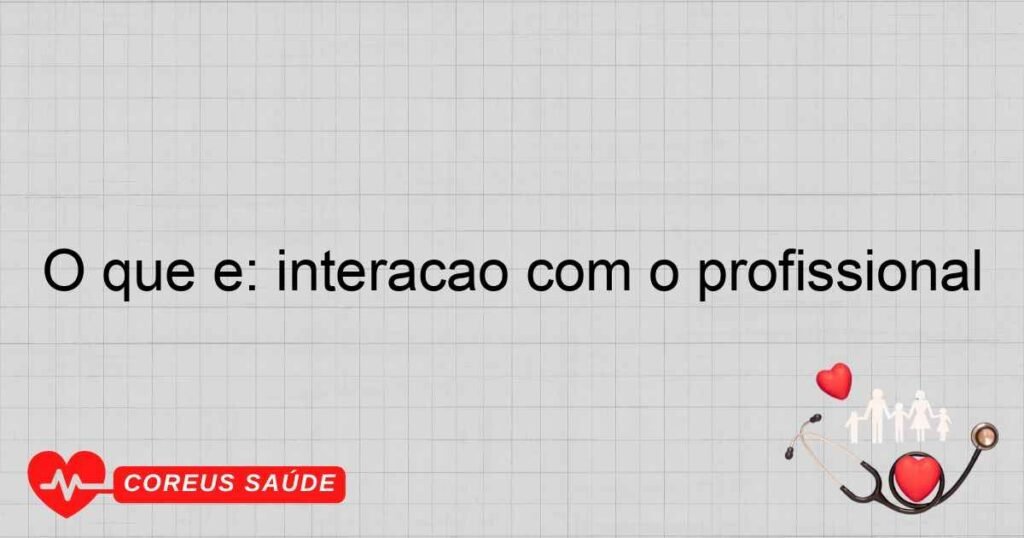 O que é: interação com o profissional