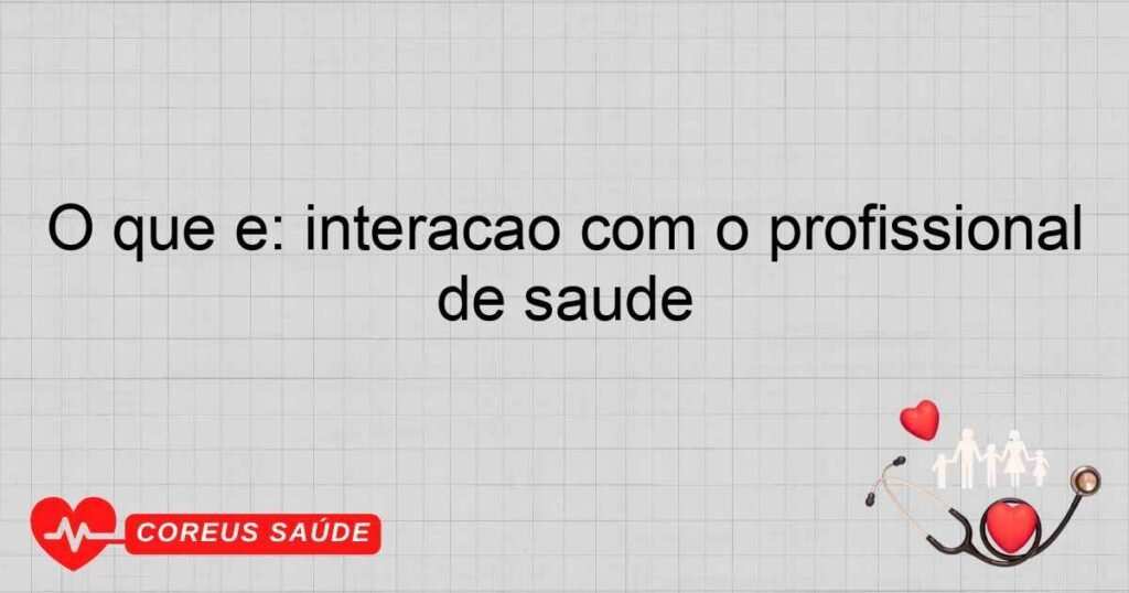 O que é: interação com o profissional de saúde
