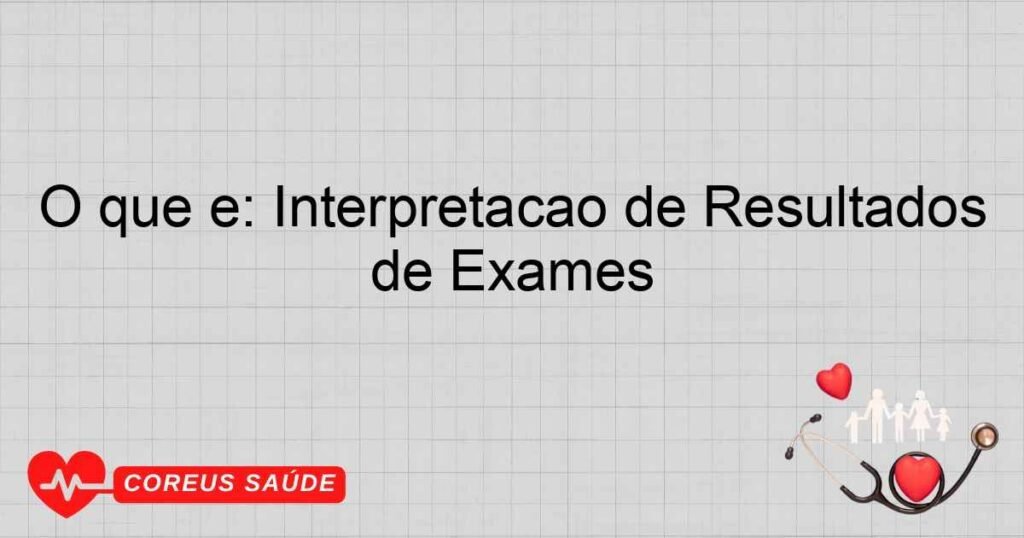 O que é: Interpretação de Resultados de Exames
