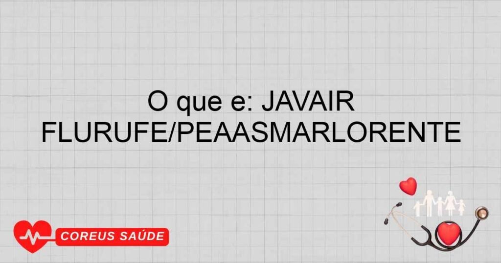 O que é: JAVAIR FLURUFÉ/PEAASMARLORENTE O que é: JAVAIR FLURUFÉ/PEAASMARLORENTE