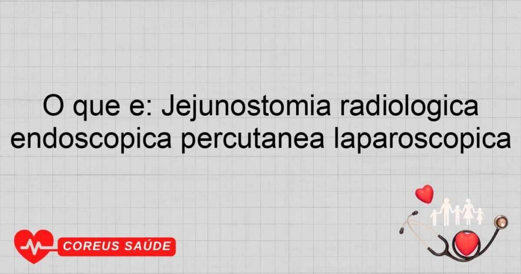 O que é: Jejunostomia radiológica endoscópica percutânea laparoscópica