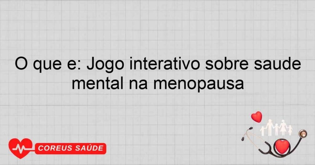 O que é: Jogo interativo sobre saúde mental na menopausa O que é: Jogo interativo sobre saúde mental na menopausa