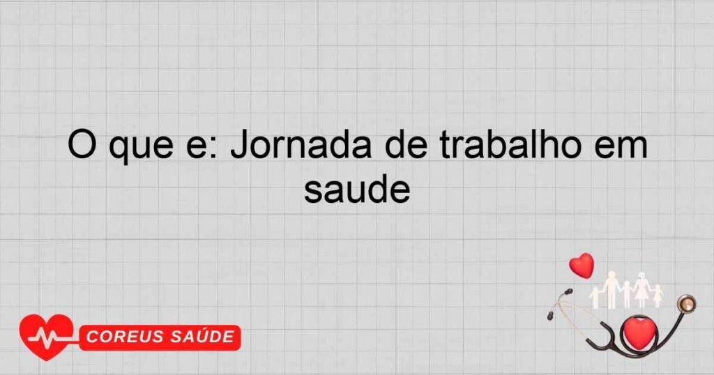 O que é: Jornada de trabalho em saúde